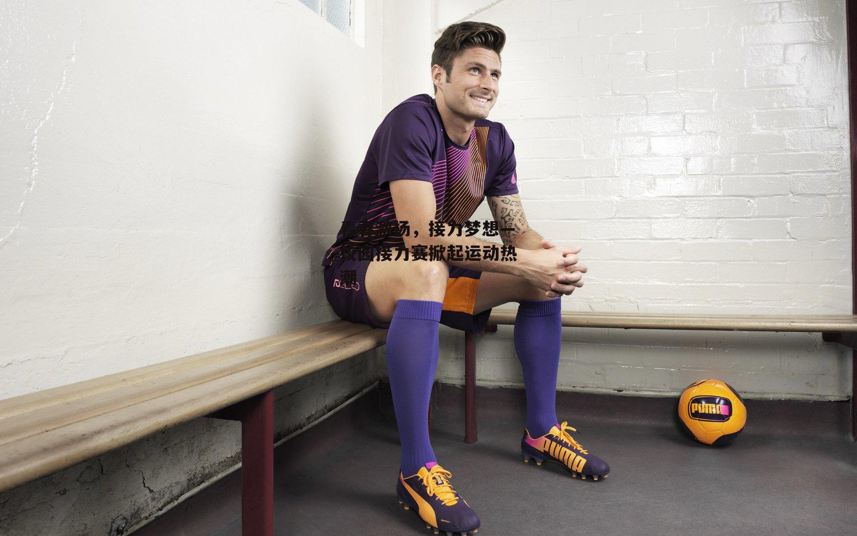 青春激扬，接力梦想—校园接力赛掀起运动热潮