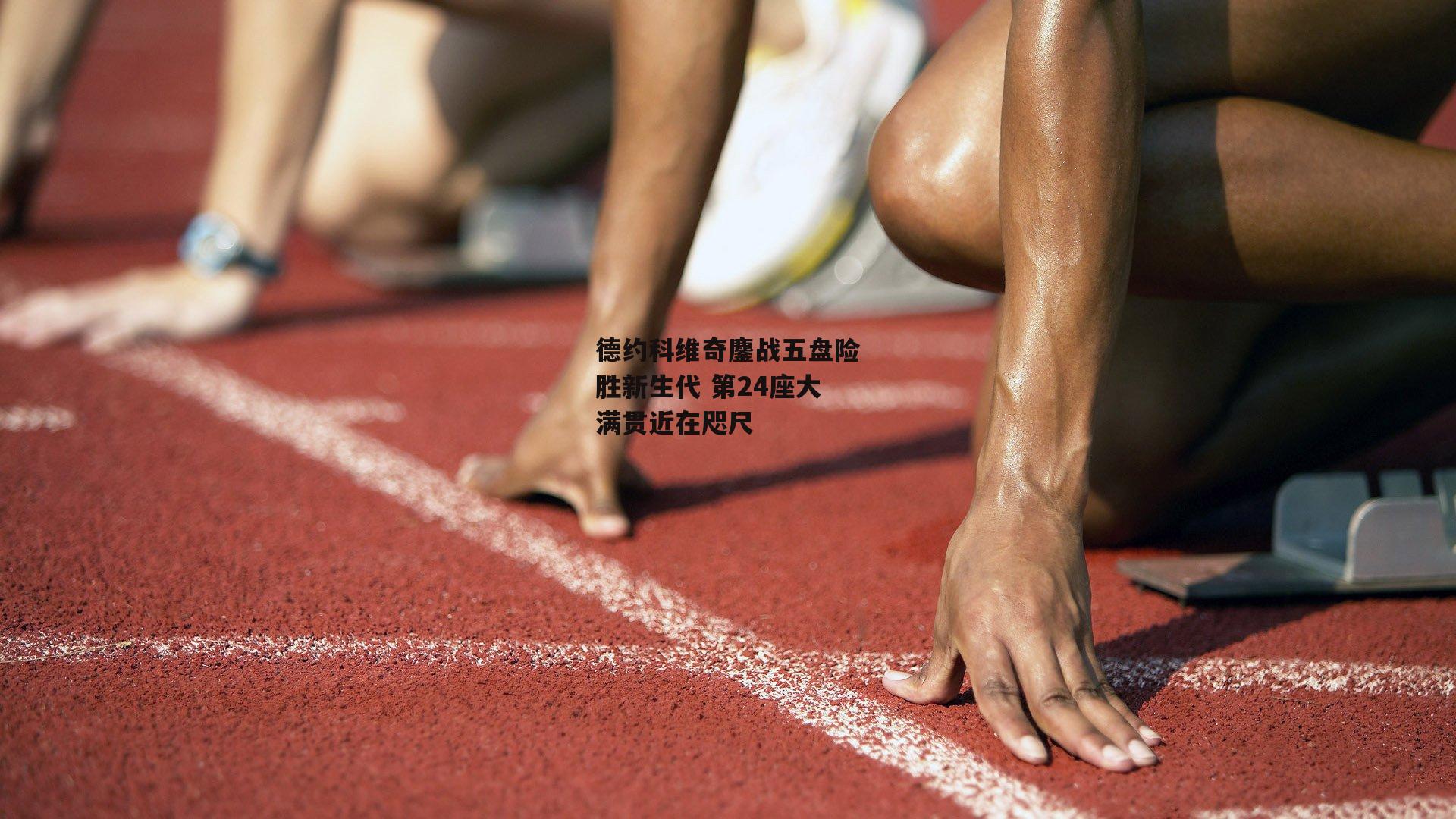 非凡体育|德约科维奇鏖战五盘险胜新生代 第24座大满贯近在咫尺
