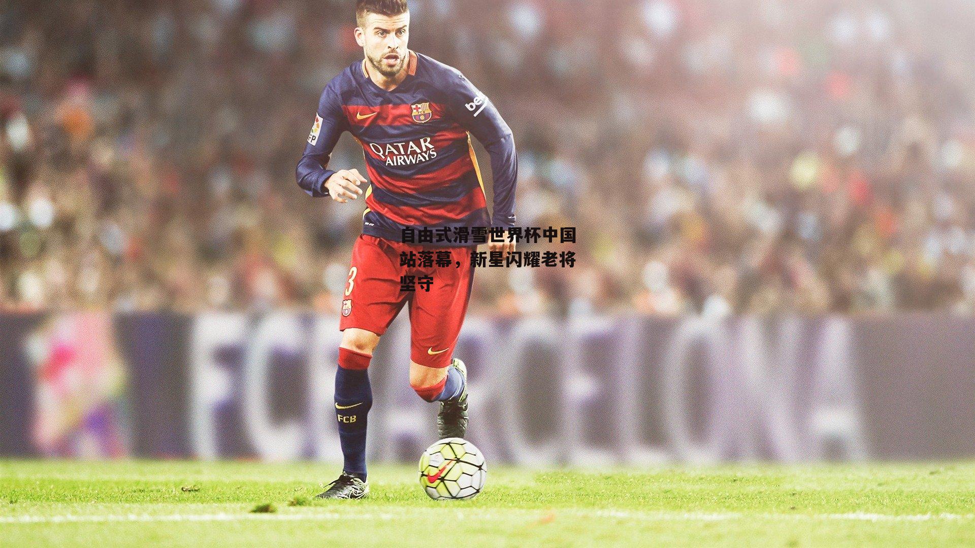 自由式滑雪世界杯中国站落幕，新星闪耀老将坚守【非凡体育官网】